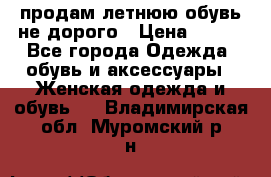 продам летнюю обувь не дорого › Цена ­ 500 - Все города Одежда, обувь и аксессуары » Женская одежда и обувь   . Владимирская обл.,Муромский р-н